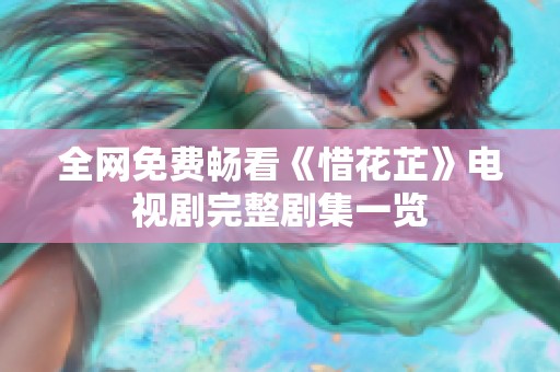 全网免费畅看《惜花芷》电视剧完整剧集一览
