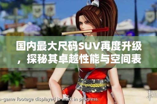 国内最大尺码SUV再度升级，探秘其卓越性能与空间表现