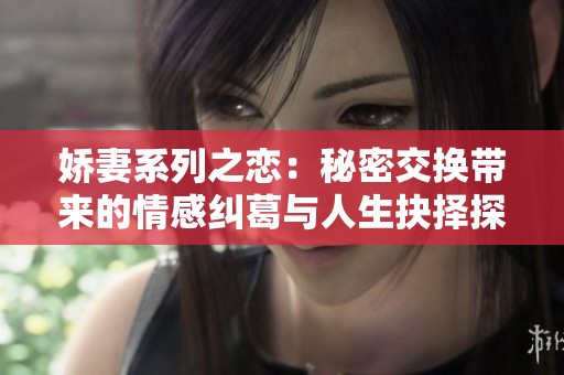 娇妻系列之恋：秘密交换带来的情感纠葛与人生抉择探讨