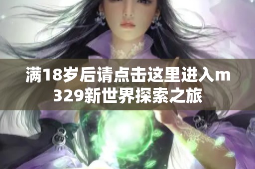 满18岁后请点击这里进入m329新世界探索之旅
