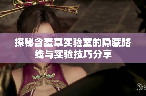 探秘含羞草实验室的隐藏路线与实验技巧分享