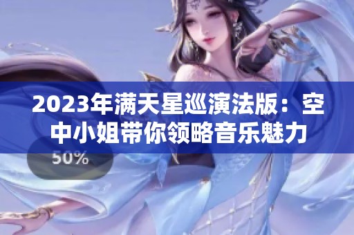 2023年满天星巡演法版：空中小姐带你领略音乐魅力