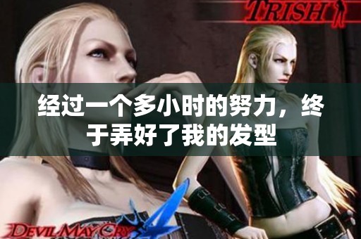 经过一个多小时的努力，终于弄好了我的发型