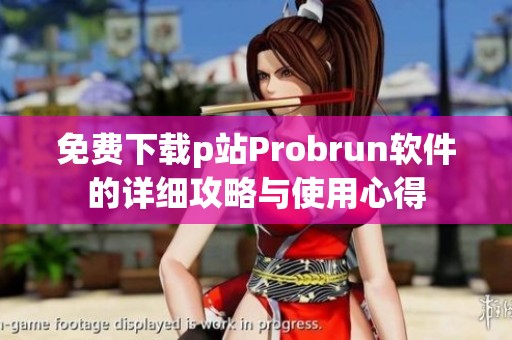 免费下载p站Probrun软件的详细攻略与使用心得