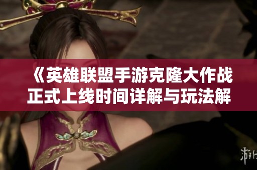 《英雄联盟手游克隆大作战正式上线时间详解与玩法解析》