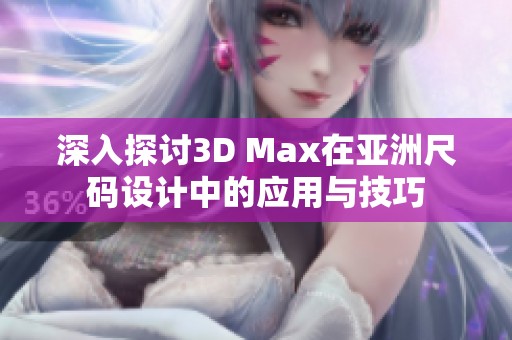 深入探讨3D Max在亚洲尺码设计中的应用与技巧