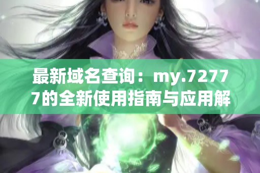 最新域名查询：my.72777的全新使用指南与应用解析