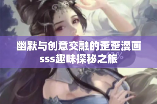 幽默与创意交融的歪歪漫画sss趣味探秘之旅