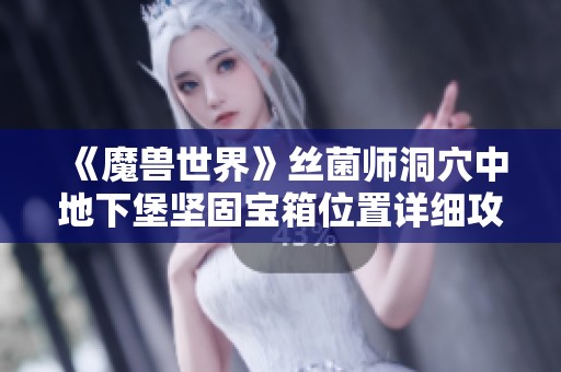 《魔兽世界》丝菌师洞穴中地下堡坚固宝箱位置详细攻略