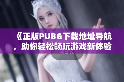《正版PUBG下载地址导航，助你轻松畅玩游戏新体验》