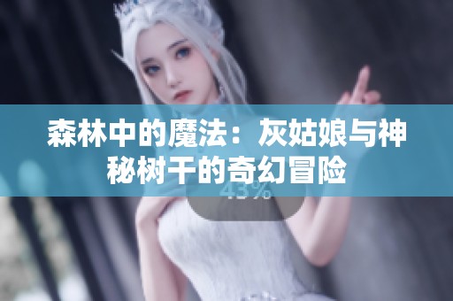 森林中的魔法：灰姑娘与神秘树干的奇幻冒险
