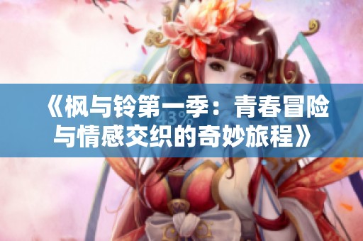 《枫与铃第一季：青春冒险与情感交织的奇妙旅程》