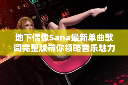 地下偶像Sana最新单曲歌词完整版带你领略音乐魅力
