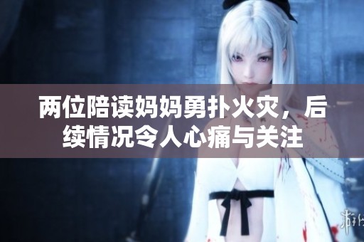 两位陪读妈妈勇扑火灾，后续情况令人心痛与关注