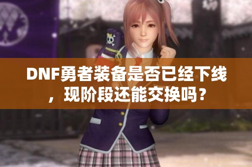 DNF勇者装备是否已经下线，现阶段还能交换吗？