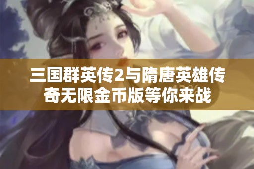 三国群英传2与隋唐英雄传奇无限金币版等你来战