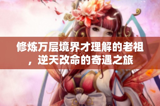 修炼万层境界才理解的老祖，逆天改命的奇遇之旅