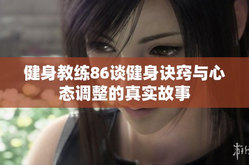 健身教练86谈健身诀窍与心态调整的真实故事