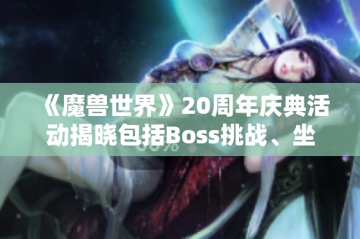 《魔兽世界》20周年庆典活动揭晓包括Boss挑战、坐骑与外观奖励