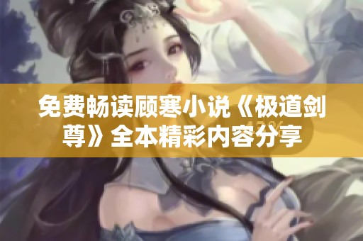 免费畅读顾寒小说《极道剑尊》全本精彩内容分享