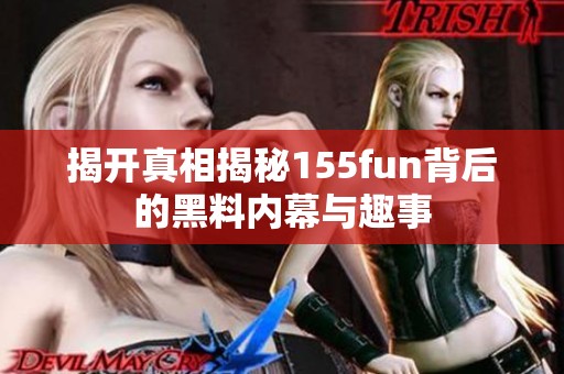 揭开真相揭秘155fun背后的黑料内幕与趣事