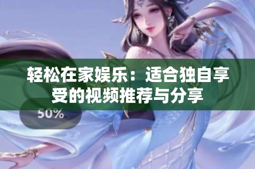 轻松在家娱乐：适合独自享受的视频推荐与分享