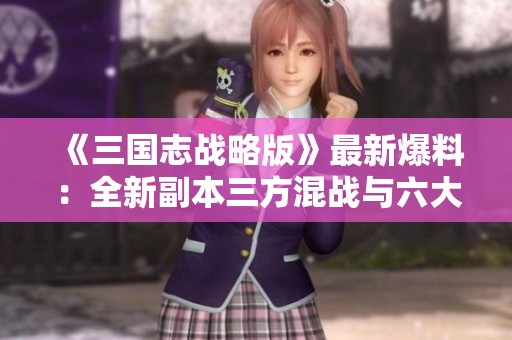 《三国志战略版》最新爆料：全新副本三方混战与六大重磅线索解析
