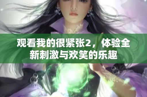 观看我的很紧张2，体验全新刺激与欢笑的乐趣