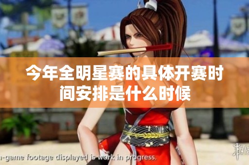 今年全明星赛的具体开赛时间安排是什么时候
