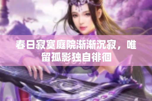 春日寂寞庭院渐渐沉寂，唯留孤影独自徘徊