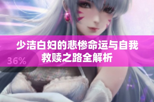 少洁白妇的悲惨命运与自我救赎之路全解析
