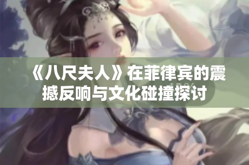 《八尺夫人》在菲律宾的震撼反响与文化碰撞探讨