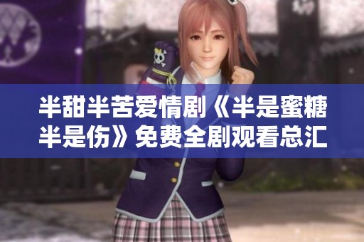 半甜半苦爱情剧《半是蜜糖半是伤》免费全剧观看总汇