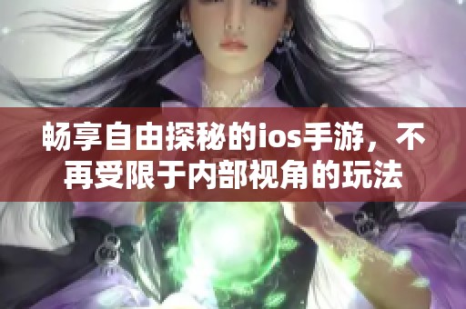 畅享自由探秘的ios手游，不再受限于内部视角的玩法