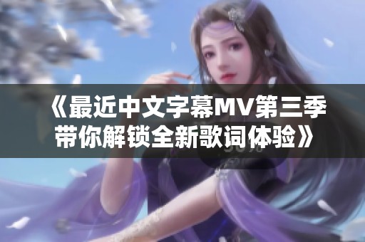 《最近中文字幕MV第三季带你解锁全新歌词体验》