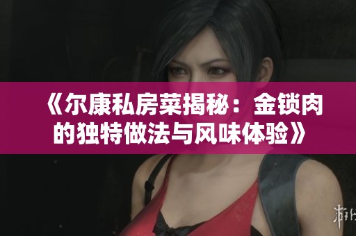 《尔康私房菜揭秘：金锁肉的独特做法与风味体验》