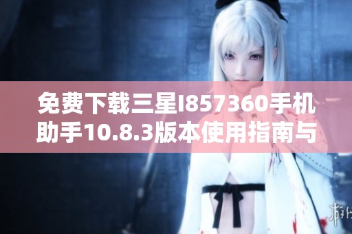 免费下载三星I857360手机助手10.8.3版本使用指南与安装教程
