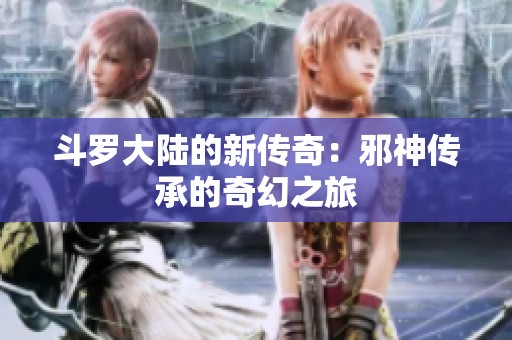 斗罗大陆的新传奇：邪神传承的奇幻之旅