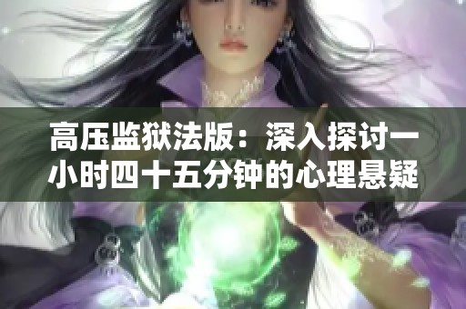 高压监狱法版：深入探讨一小时四十五分钟的心理悬疑之旅