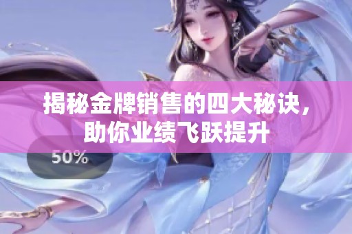 揭秘金牌销售的四大秘诀，助你业绩飞跃提升