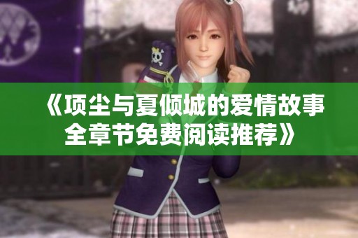 《项尘与夏倾城的爱情故事全章节免费阅读推荐》