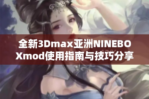 全新3Dmax亚洲NINEBOXmod使用指南与技巧分享