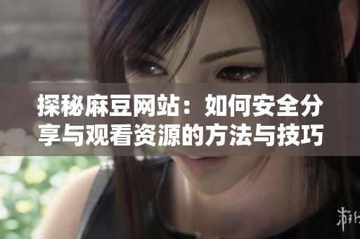 探秘麻豆网站：如何安全分享与观看资源的方法与技巧
