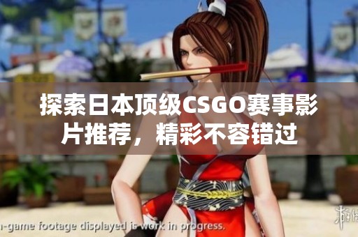 探索日本顶级CSGO赛事影片推荐，精彩不容错过