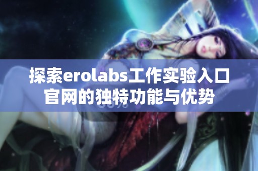 探索erolabs工作实验入口官网的独特功能与优势
