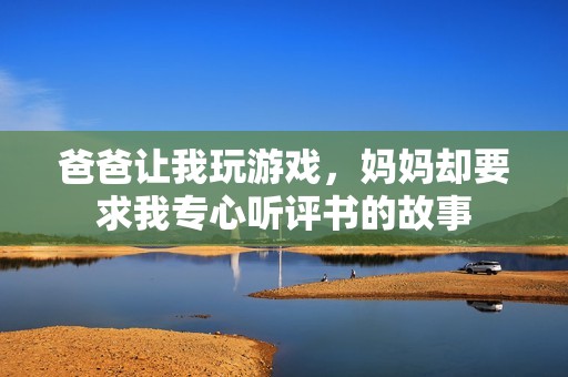 爸爸让我玩游戏，妈妈却要求我专心听评书的故事