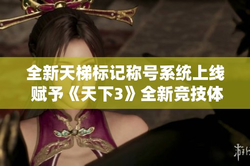 全新天梯标记称号系统上线 赋予《天下3》全新竞技体验