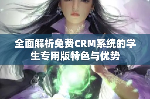 全面解析免费CRM系统的学生专用版特色与优势