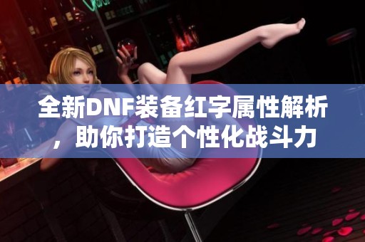 全新DNF装备红字属性解析，助你打造个性化战斗力