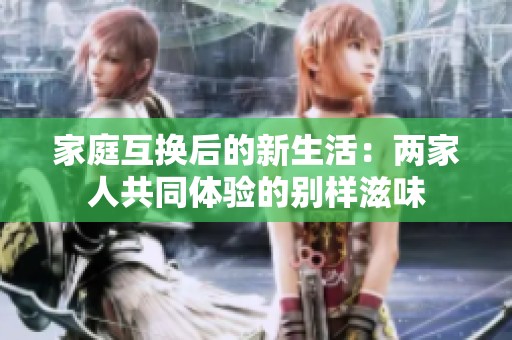家庭互换后的新生活：两家人共同体验的别样滋味